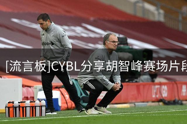 [流言板]CYBL分享胡智峰赛场片段并配文：力挽狂澜